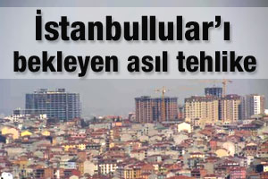İstanbullular'ı bekleyen asıl tehlike